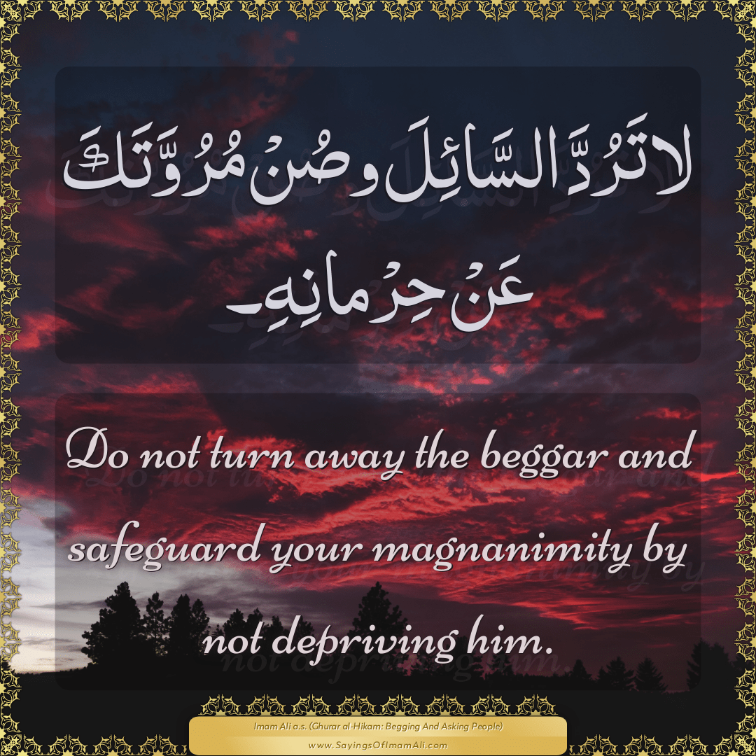 Do not turn away the beggar and safeguard your magnanimity by not...